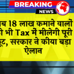 Income Tax 18L: अब 18 लाख कमाने वालों को भी टैक्स में मिलेगी पूरी छूट, सरकार ने किया बड़ा ऐलान