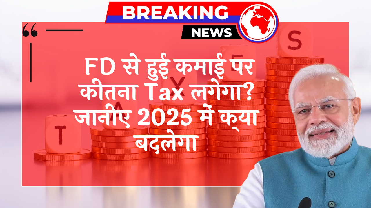Income Tax Changes: FD से हुई कमाई पर कितना टैक्स लगेगा? जानिए 2025 में क्या बदलेगा