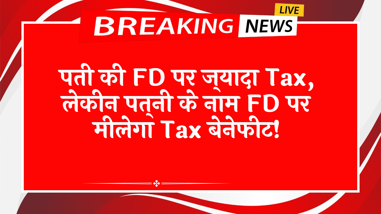 Steady Income FD Scheme: पति की FD पर ज्यादा टैक्स, लेकिन पत्नी के नाम FD पर मिलेगा टैक्स बेनेफिट!