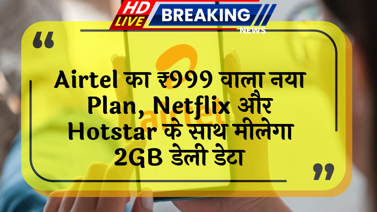 yearly recharge: Airtel का ₹999 वाला नया प्लान, Netflix और Hotstar के साथ मिलेगा 2GB डेली डेटा