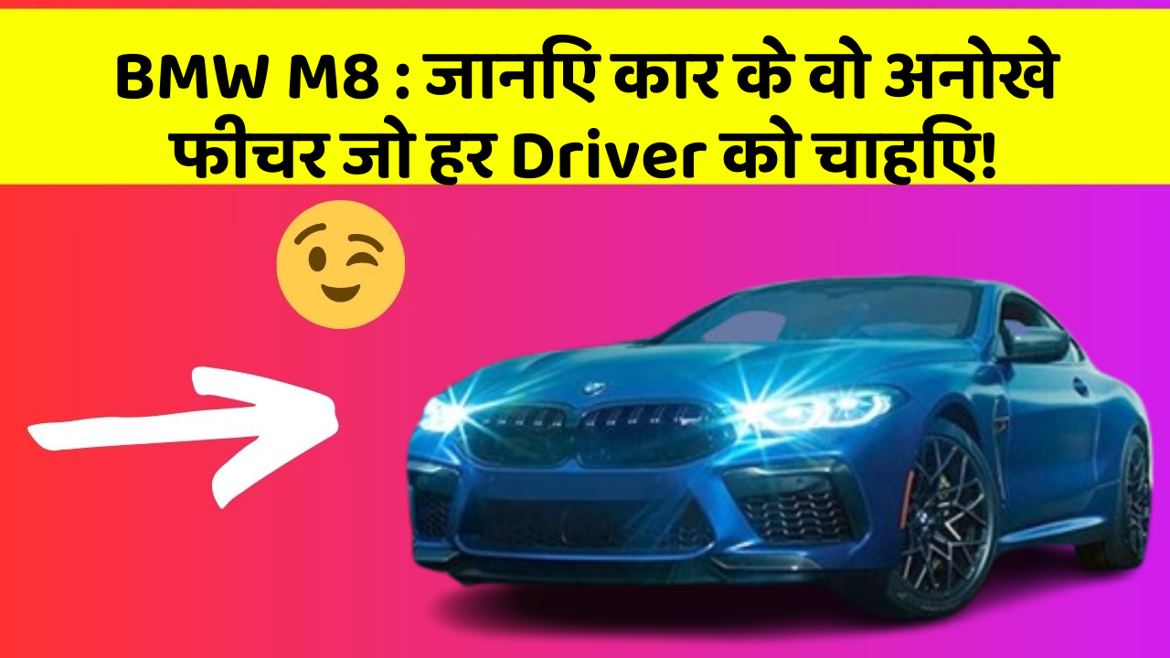 BMW M8 : जानिए कार के वो अनोखे फीचर जो हर Driver को चाहिए!