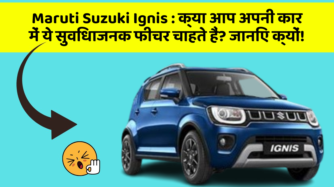 Maruti Suzuki Ignis : क्या आप अपनी कार में ये सुविधाजनक फीचर चाहते हैं? जानिए क्यों!