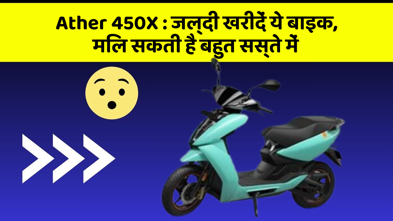 Ather 450X : जल्दी खरीदें ये बाइक, मिल सकती है बहुत सस्ते में