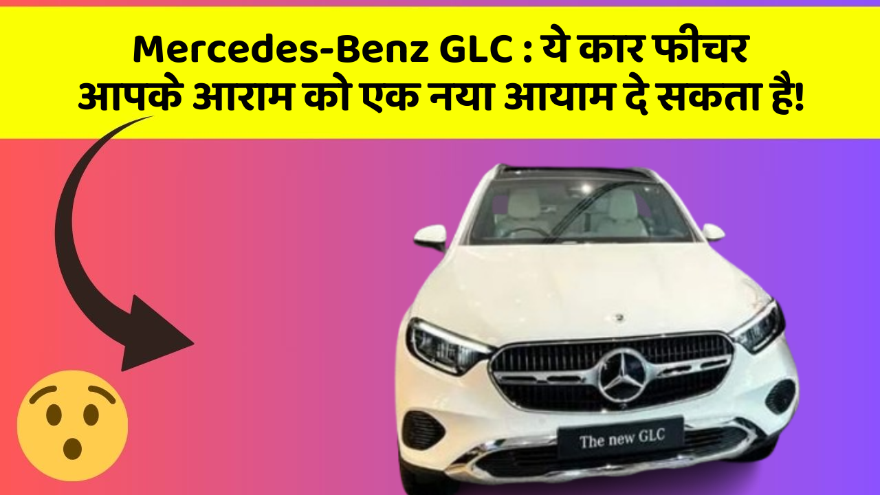 Mercedes-Benz GLC : ये कार फीचर आपके आराम को एक नया आयाम दे सकता है!