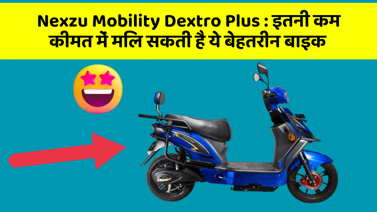 Nexzu Mobility Dextro Plus : इतनी कम कीमत में मिल सकती है ये बेहतरीन बाइक