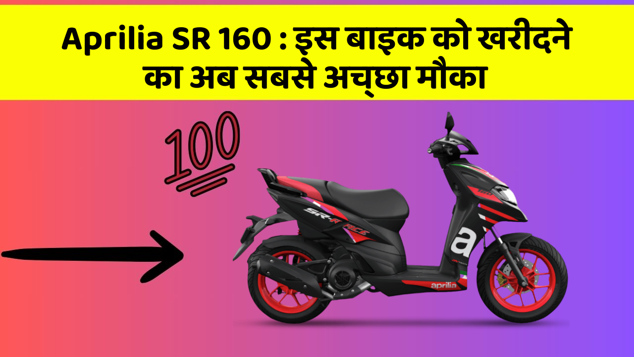 Aprilia SR 160 : इस बाइक को खरीदने का अब सबसे अच्छा मौका