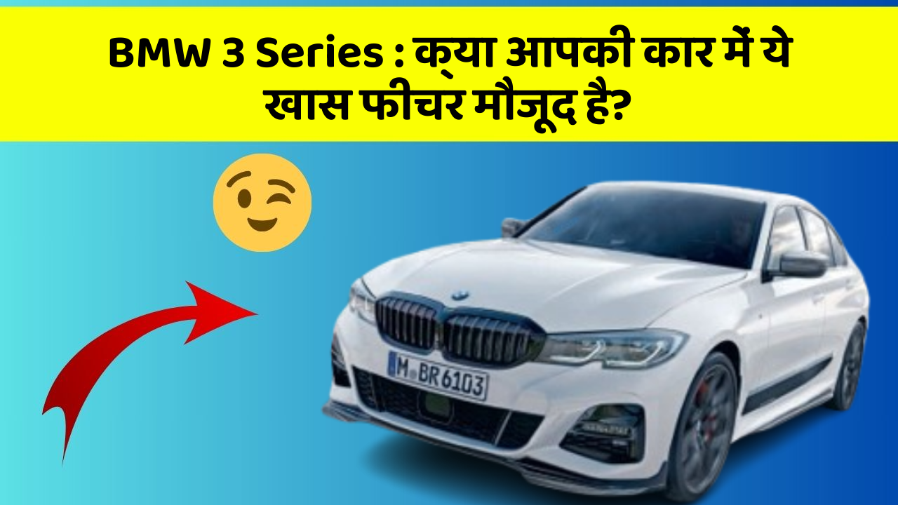 BMW 3 Series : क्या आपकी कार में ये खास फीचर मौजूद है?