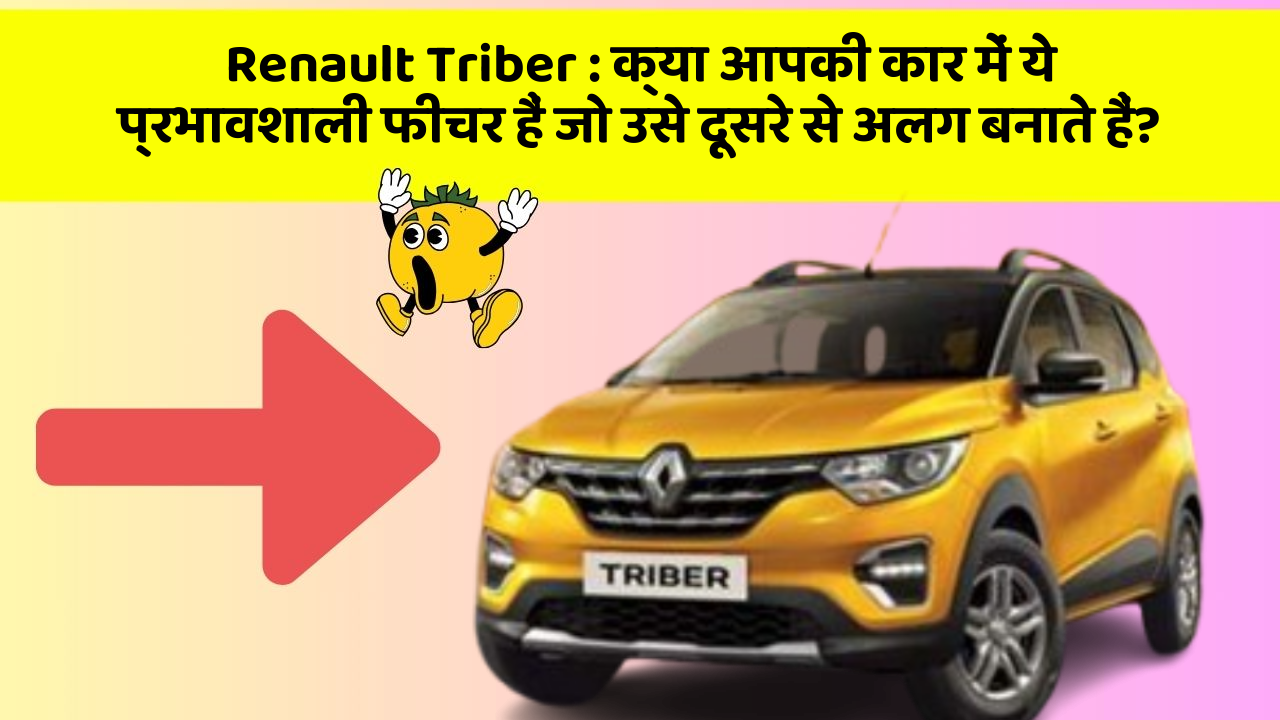 Renault Triber : क्या आपकी कार में ये प्रभावशाली फीचर हैं जो उसे दूसरे से अलग बनाते हैं?