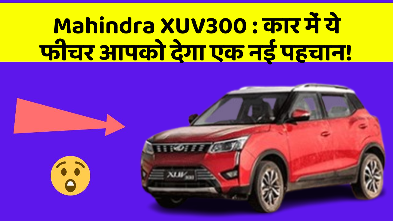 Mahindra XUV300: कार में ये फीचर आपको देगा एक नई पहचान!