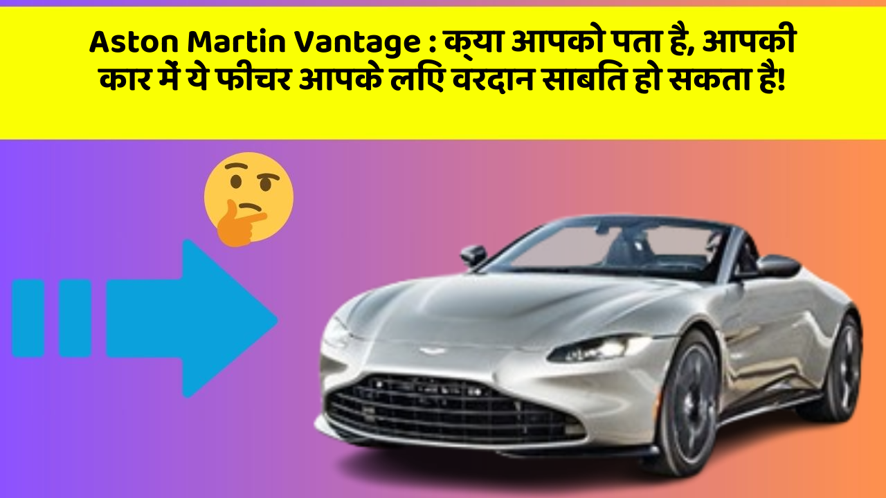 Aston Martin Vantage : क्या आपको पता है, आपकी कार में ये फीचर आपके लिए वरदान साबित हो सकता है!