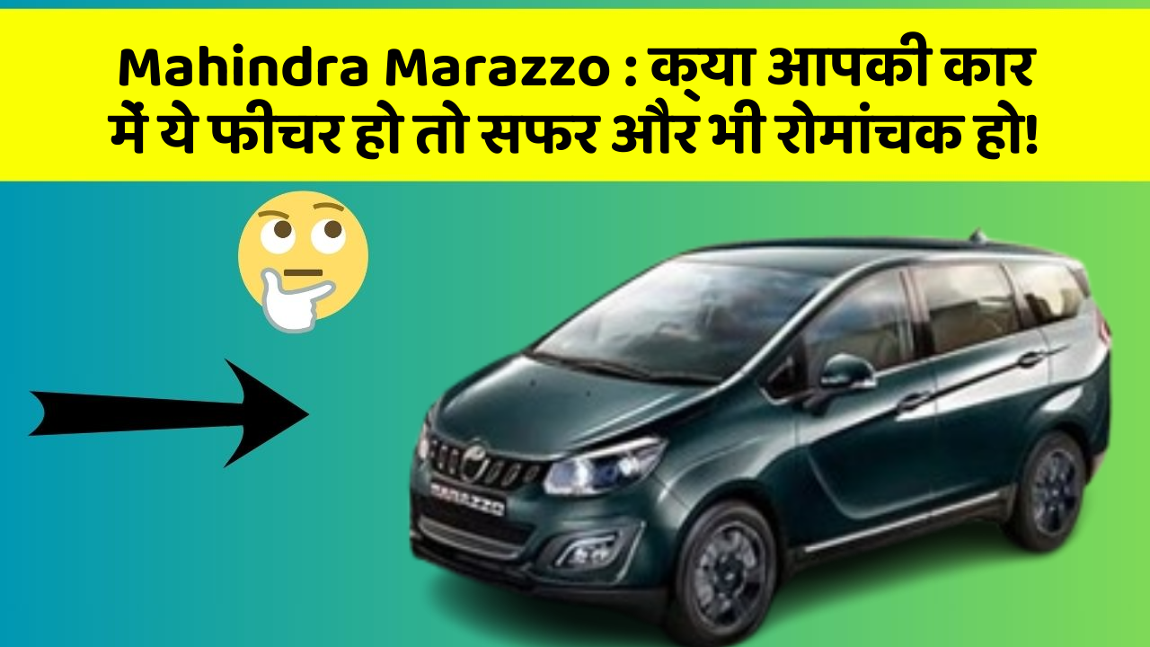 Mahindra Marazzo: क्या आपकी कार में ये फीचर हो तो सफर और भी रोमांचक हो!