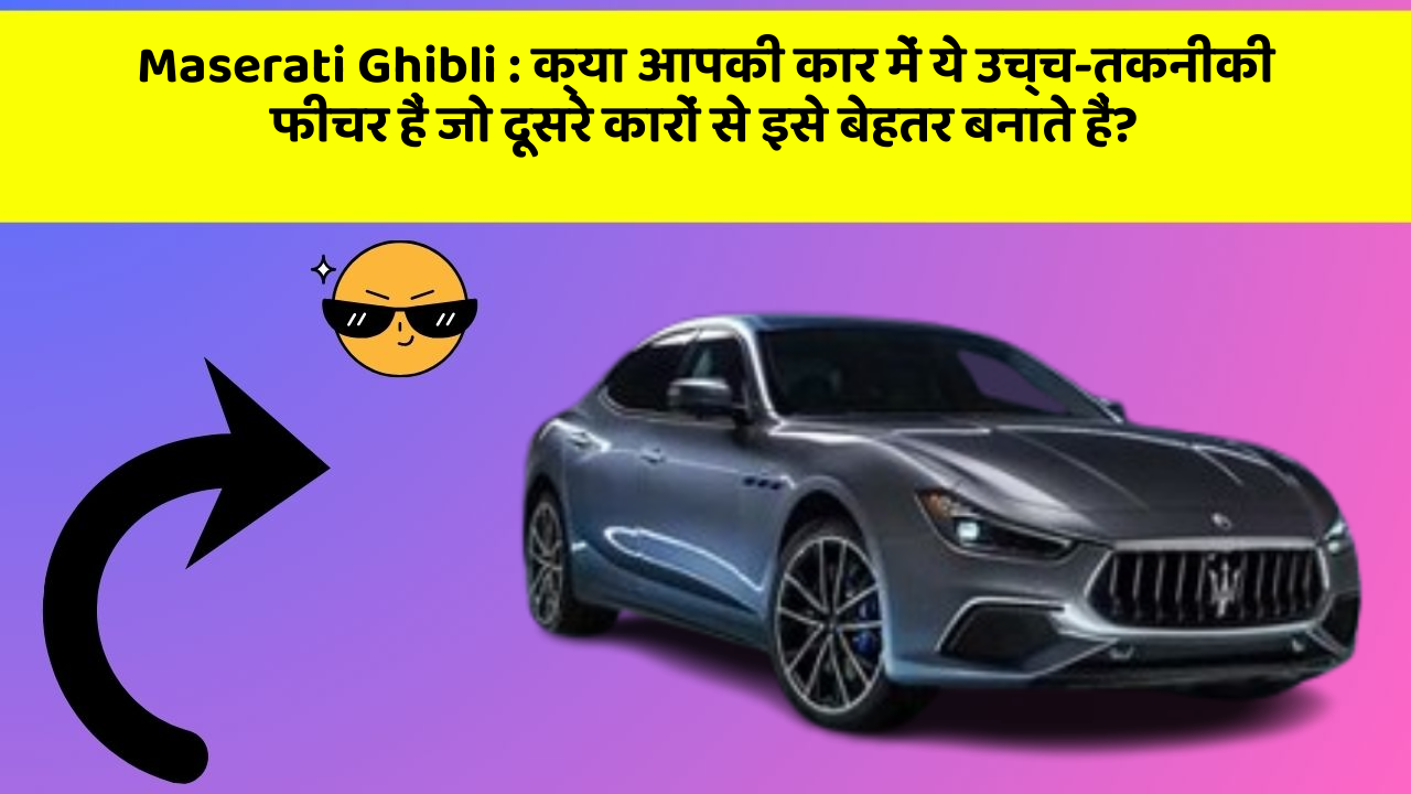 Maserati Ghibli: क्या आपकी कार में ये उच्च-तकनीकी फीचर हैं जो दूसरे कारों से इसे बेहतर बनाते हैं?