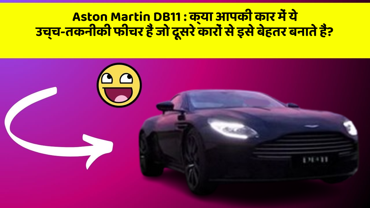 Aston Martin DB11:क्या आपकी कार में ये उच्च-तकनीकी फीचर हैं जो दूसरे कारों से इसे बेहतर बनाते हैं?