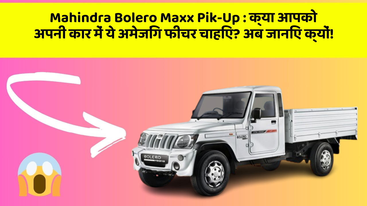 Mahindra Bolero Maxx Pik-Up : क्या आपको अपनी कार में ये अमेजिंग फीचर चाहिए? अब जानिए क्यों!