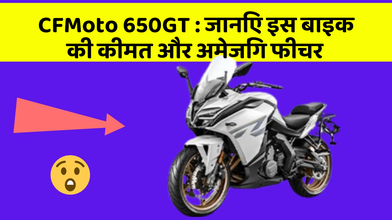 CFMoto 650GT : जानिए इस बाइक की कीमत और अमेजिंग फीचर