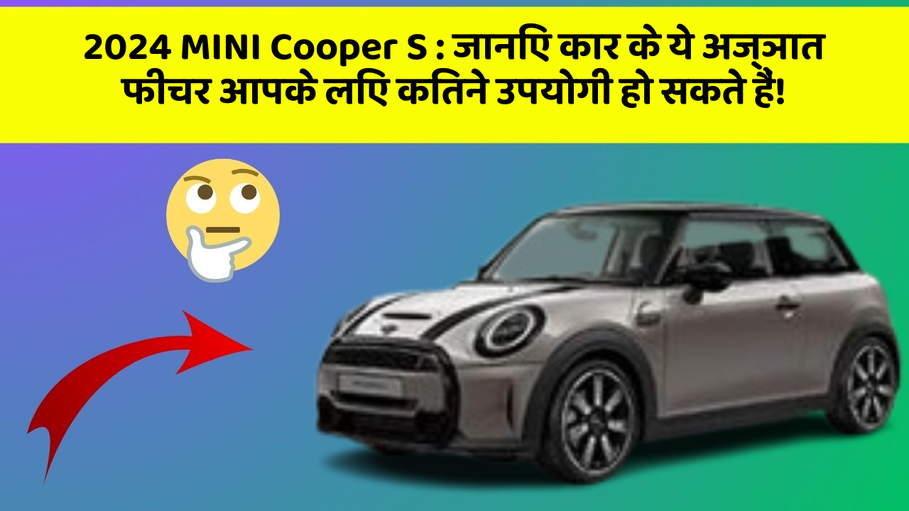 2024 MINI Cooper S: जानिए कार के ये अज्ञात फीचर आपके लिए कितने उपयोगी हो सकते हैं!