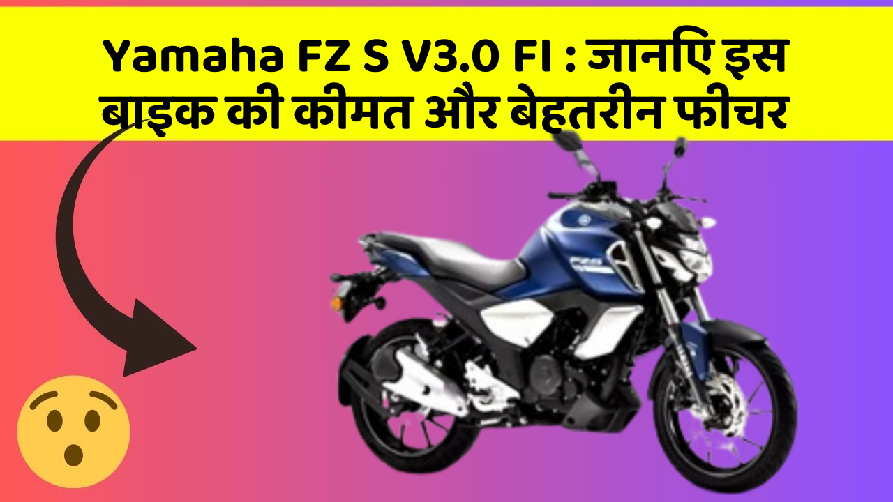 Yamaha FZ S V3.0 FI : जानिए इस बाइक की कीमत और बेहतरीन फीचर