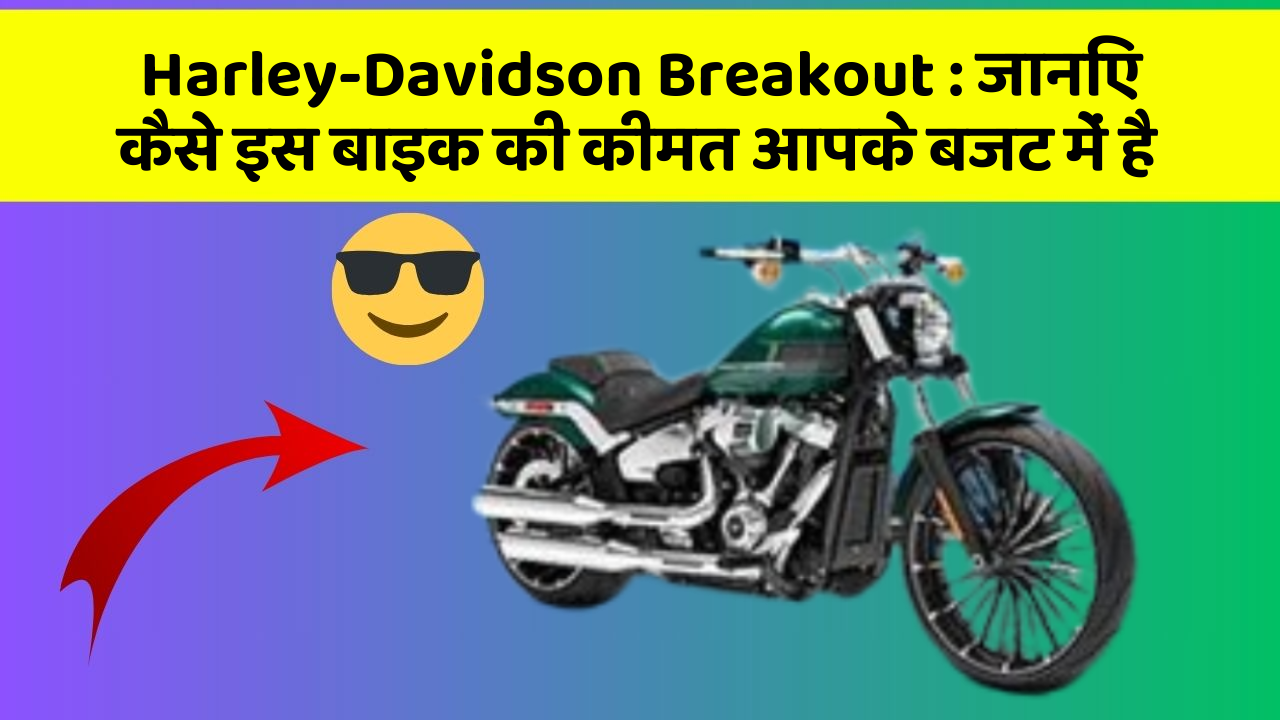 Harley-Davidson Breakout : जानिए कैसे इस बाइक की कीमत आपके बजट में है