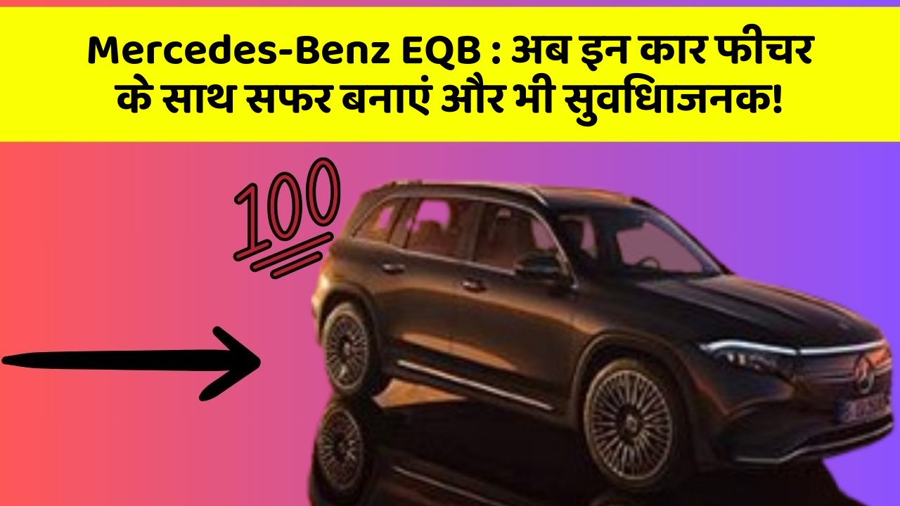 Mercedes-Benz EQB: अब इन कार फीचर के साथ सफर बनाएं और भी सुविधाजनक!