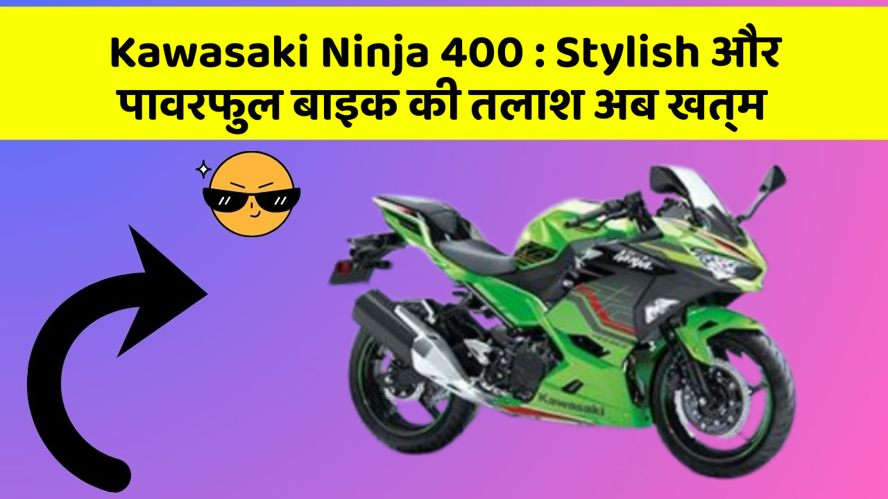 Kawasaki Ninja 400 : Stylish और पावरफुल बाइक की तलाश अब खत्म