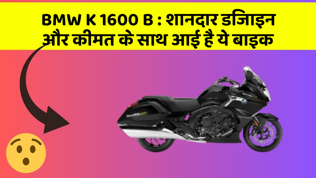 BMW K 1600 B : शानदार डिजाइन और कीमत के साथ आई है ये बाइक