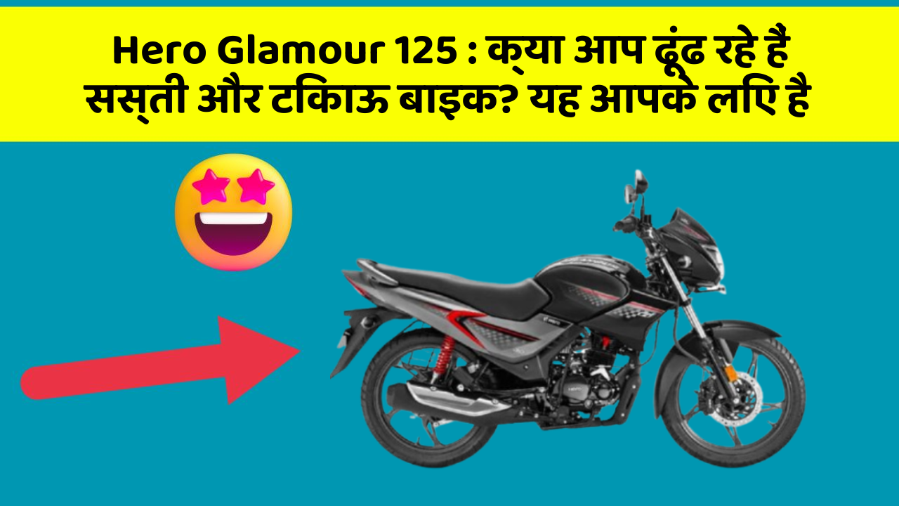 Hero Glamour 125 : क्या आप ढूंढ रहे हैं सस्ती और टिकाऊ बाइक? यह आपके लिए है