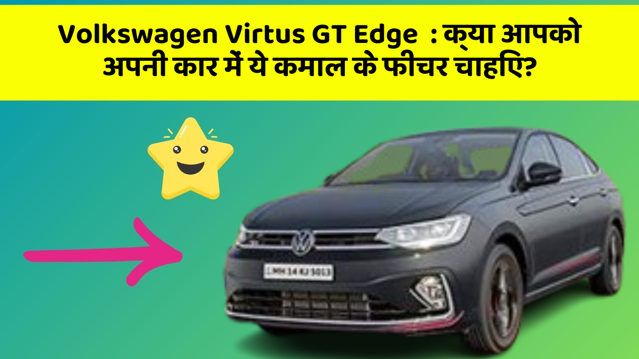 Volkswagen Virtus GT Edge  : क्या आपको अपनी कार में ये कमाल के फीचर चाहिए?
