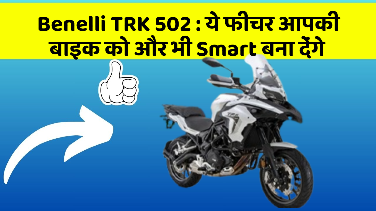 Benelli TRK 502: ये फीचर आपकी बाइक को और भी Smart बना देंगे