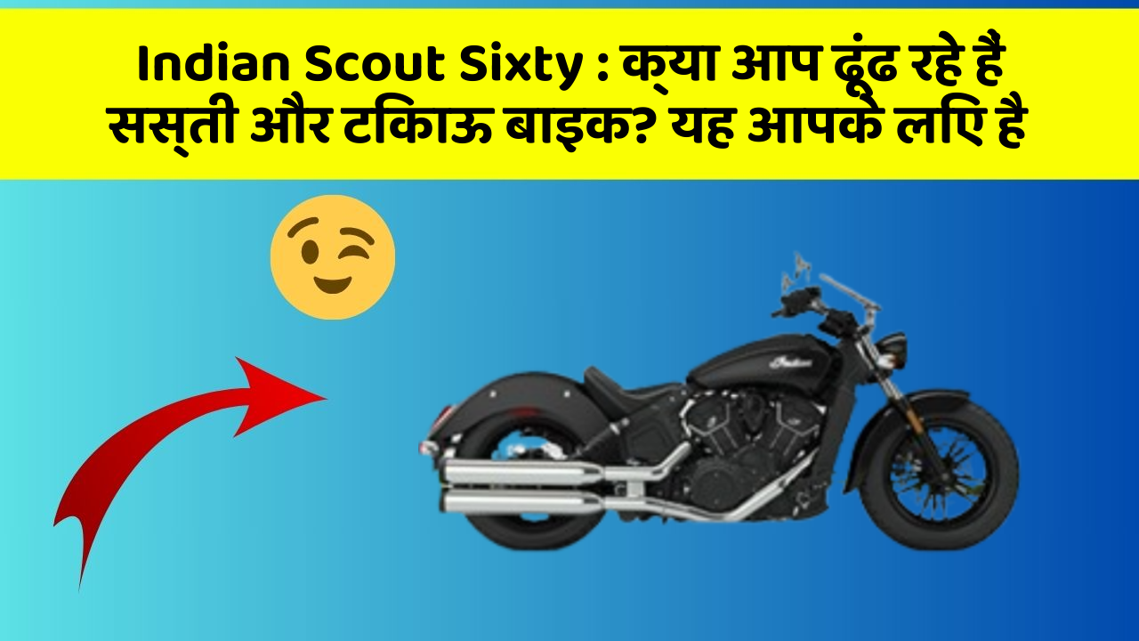Indian Scout Sixty : क्या आप ढूंढ रहे हैं सस्ती और टिकाऊ बाइक? यह आपके लिए है