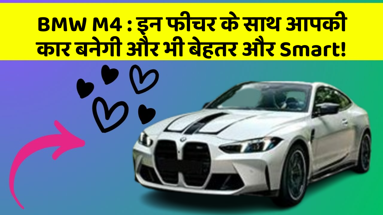 BMW M4: इन फीचर के साथ आपकी कार बनेगी और भी बेहतर और Smart!