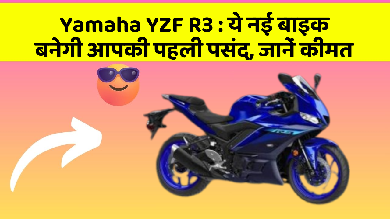 Yamaha YZF R3 : ये नई बाइक बनेगी आपकी पहली पसंद, जानें कीमत