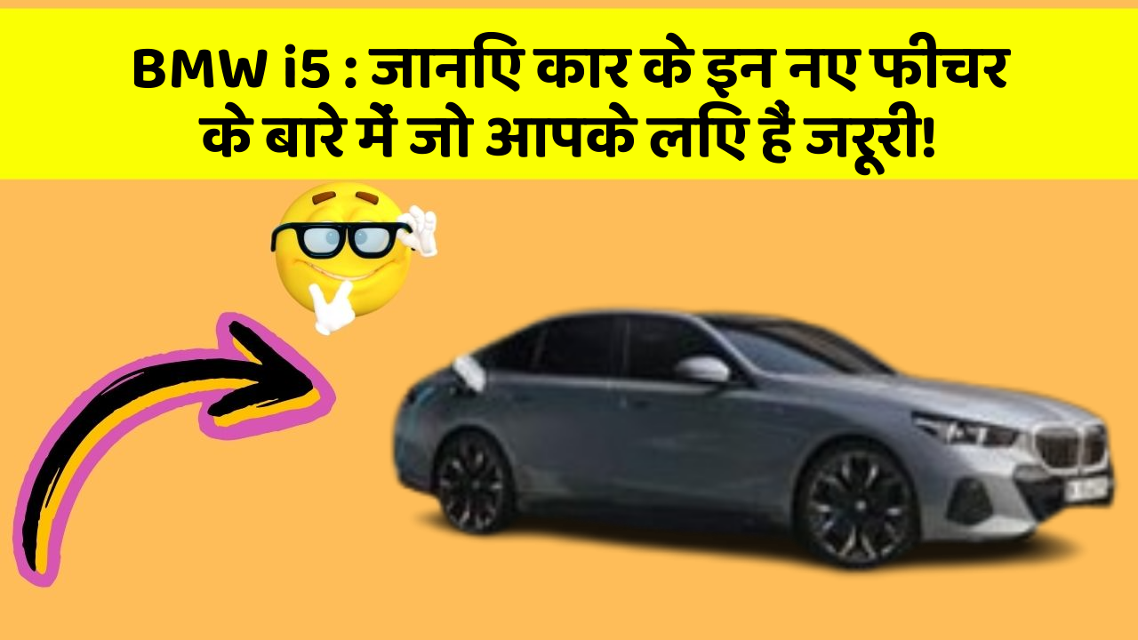 BMW i5 : जानिए कार के इन नए फीचर के बारे में जो आपके लिए हैं जरूरी!