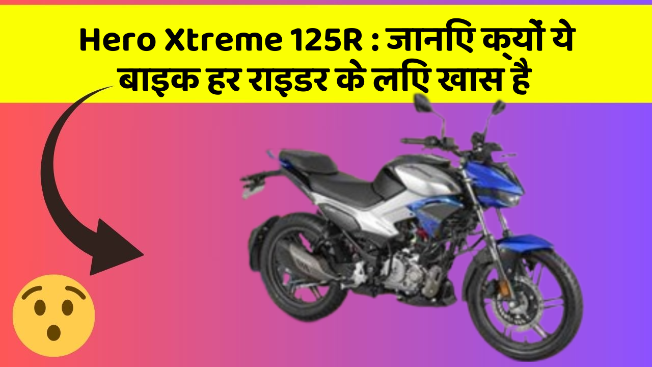 Hero Xtreme 125R : जानिए क्यों ये बाइक हर राइडर के लिए खास है
