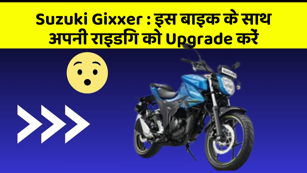 Suzuki Gixxer : इस बाइक के साथ अपनी राइडिंग को Upgrade करें