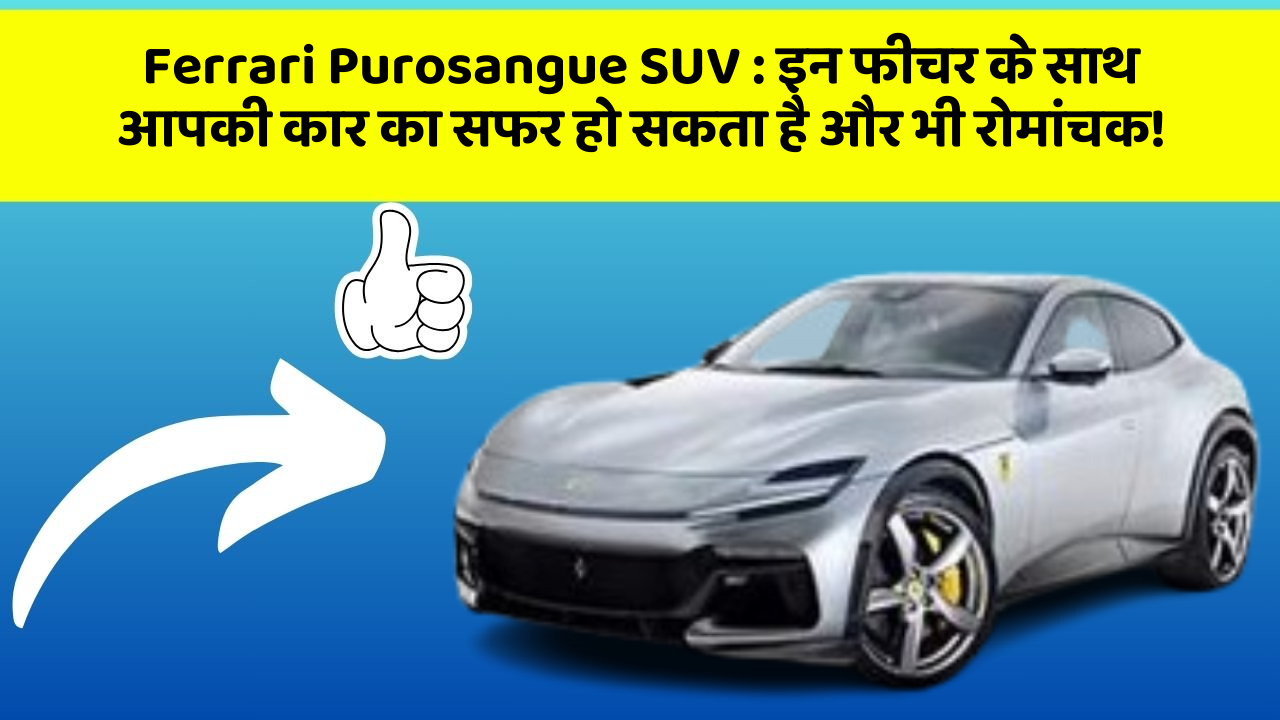 Ferrari Purosangue SUV : इन फीचर के साथ आपकी कार का सफर हो सकता है और भी रोमांचक!