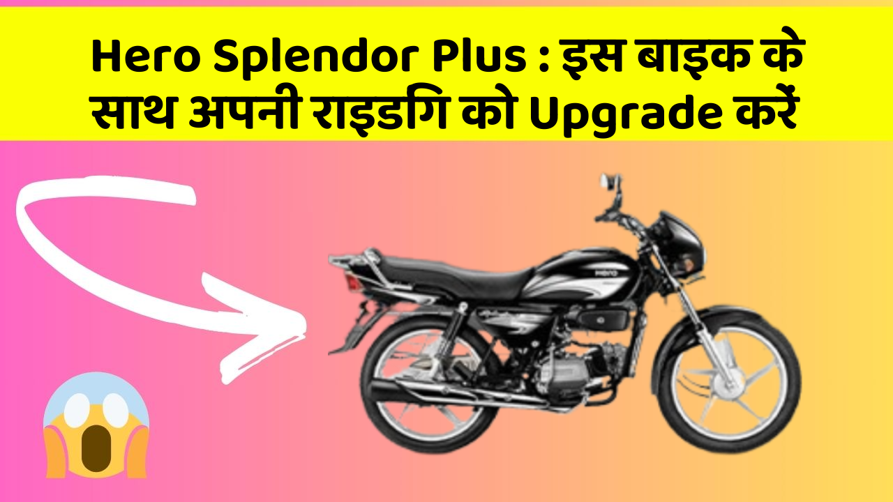 Hero Splendor Plus : इस बाइक के साथ अपनी राइडिंग को Upgrade करें