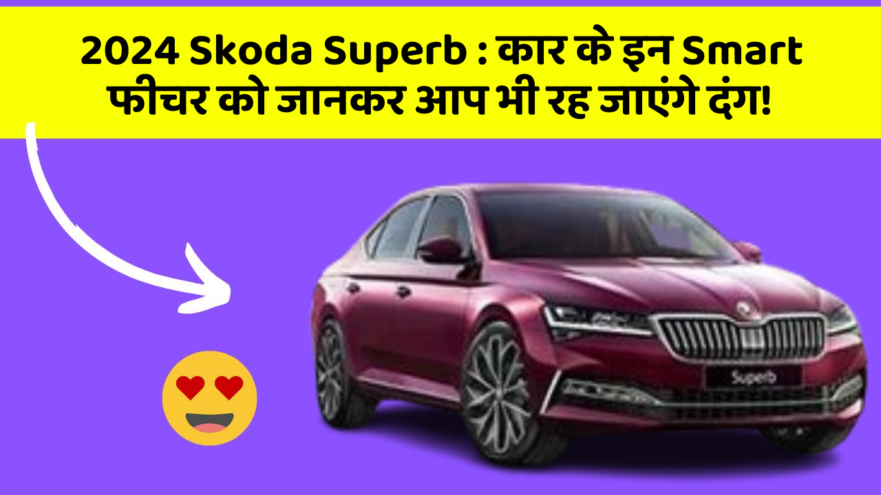 2024 Skoda Superb : कार के इन Smart फीचर को जानकर आप भी रह जाएंगे दंग!