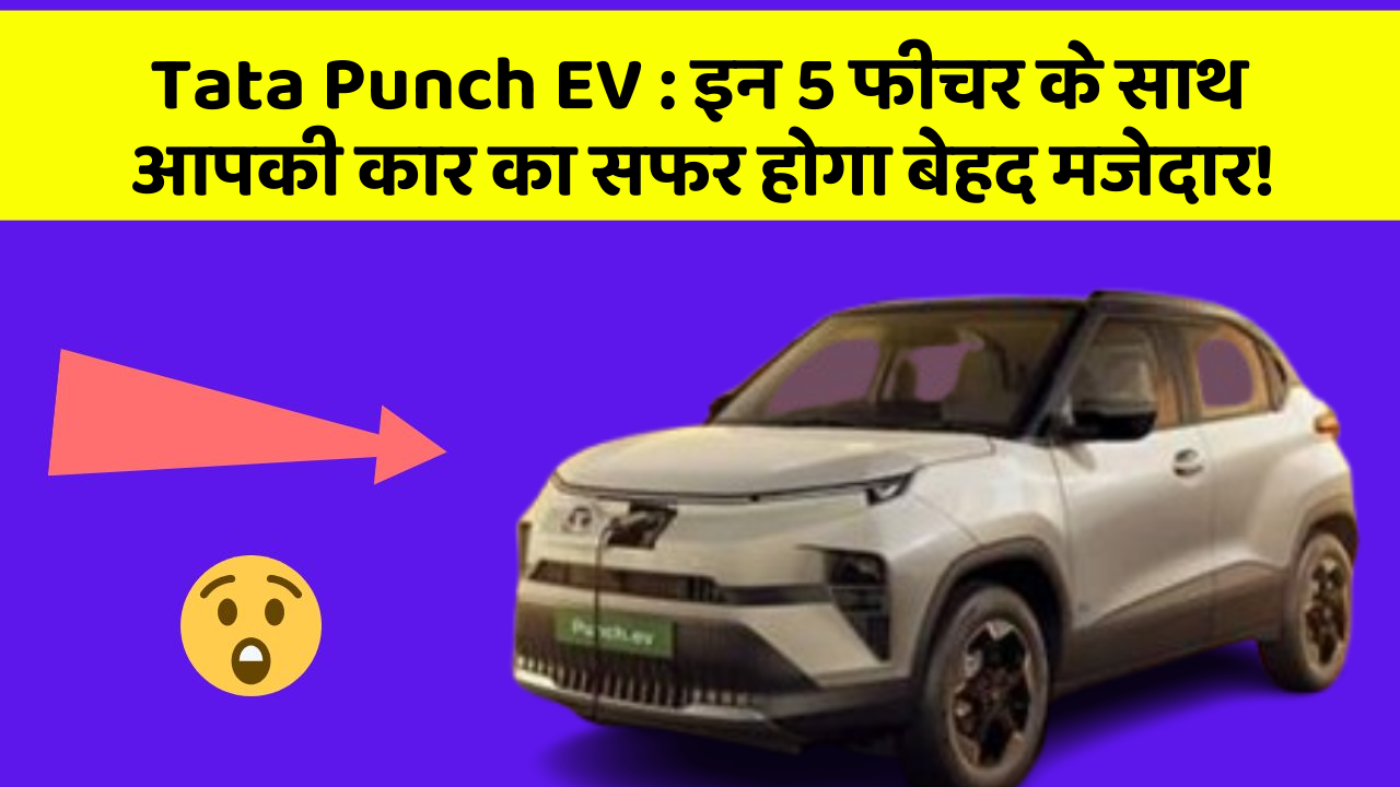 Tata Punch EV : इन 5 फीचर के साथ आपकी कार का सफर होगा बेहद मजेदार!