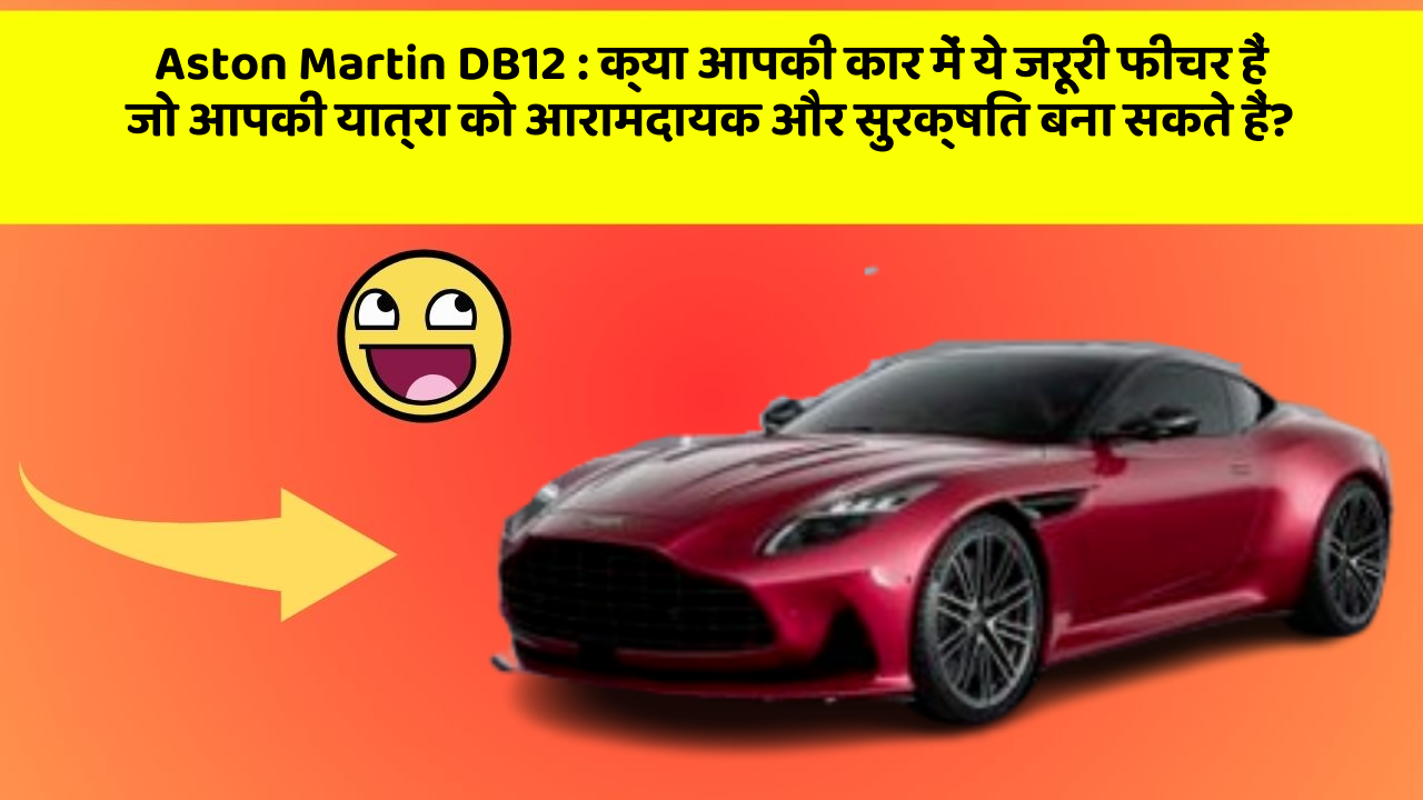 Aston Martin DB12 : क्या आपकी कार में ये जरूरी फीचर हैं जो आपकी यात्रा को आरामदायक और सुरक्षित बना सकते हैं?