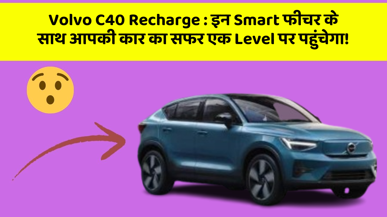 Volvo C40 Recharge : इन Smart फीचर के साथ आपकी कार का सफर एक Level पर पहुंचेगा!