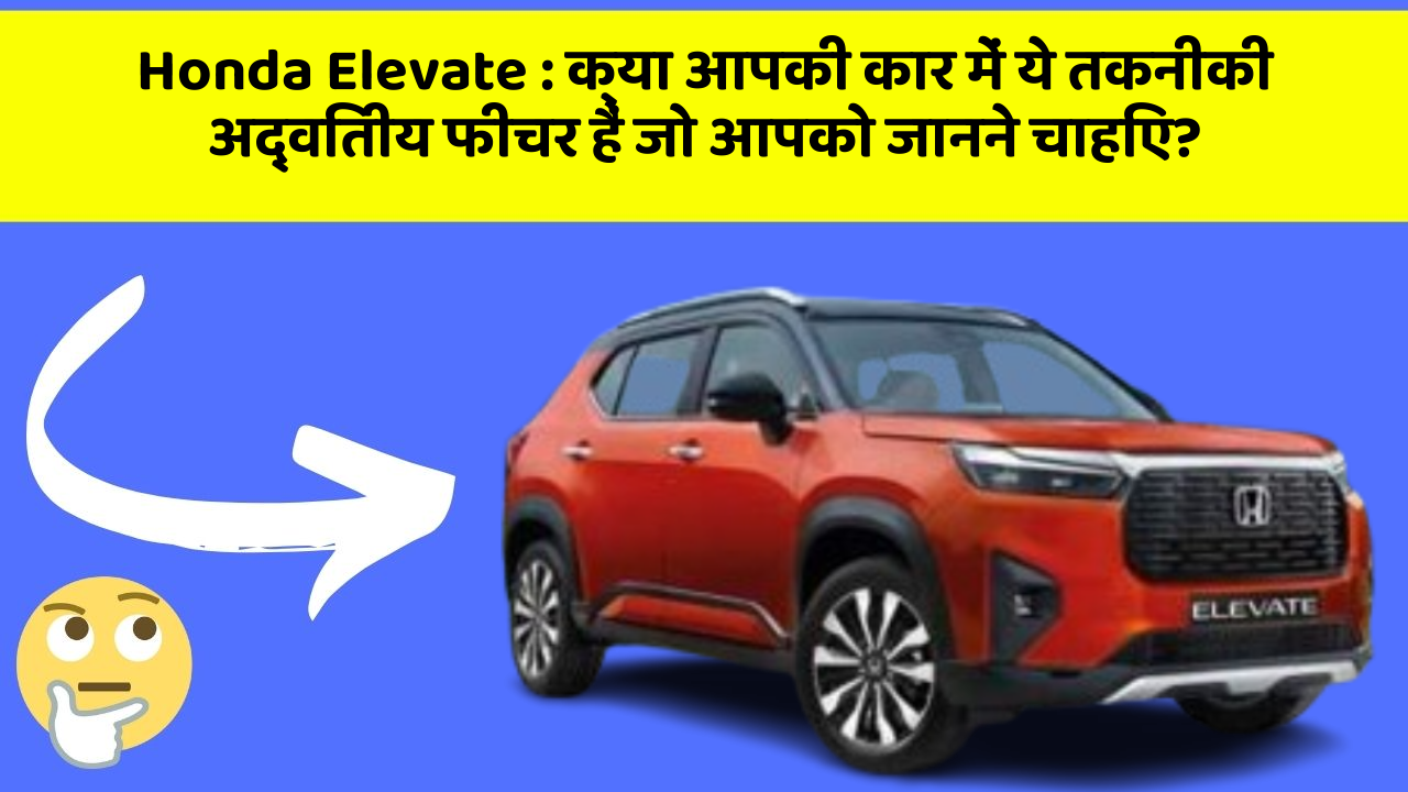 Honda Elevate: क्या आपकी कार में ये तकनीकी अद्वितीय फीचर हैं जो आपको जानने चाहिए?