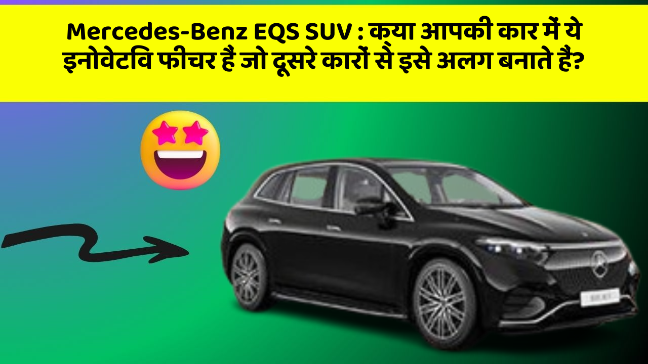 Mercedes-Benz EQS SUV : क्या आपकी कार में ये इनोवेटिव फीचर हैं जो दूसरे कारों से इसे अलग बनाते हैं?