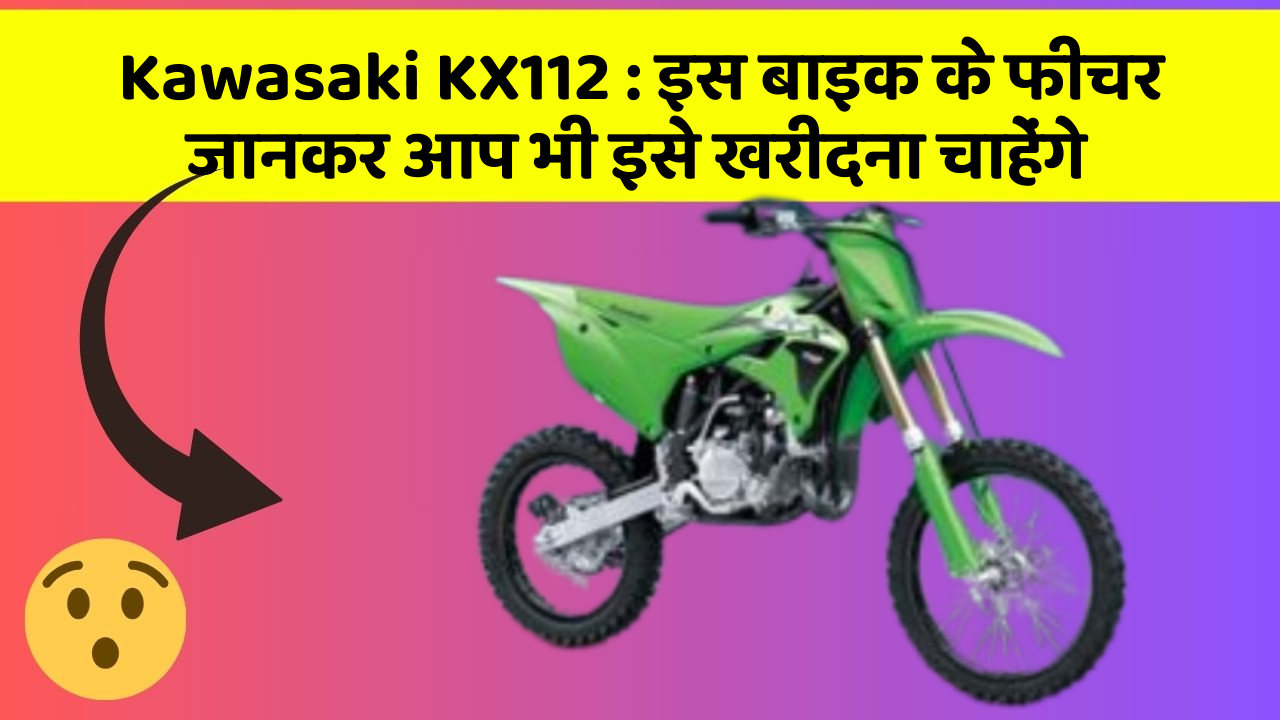 Kawasaki KX112 : इस बाइक के फीचर जानकर आप भी इसे खरीदना चाहेंगे
