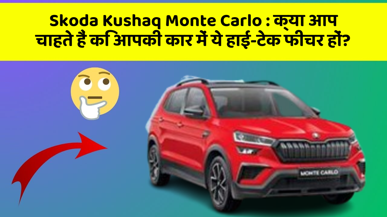 Skoda Kushaq Monte Carlo : क्या आप चाहते हैं कि आपकी कार में ये हाई-टेक फीचर हों?