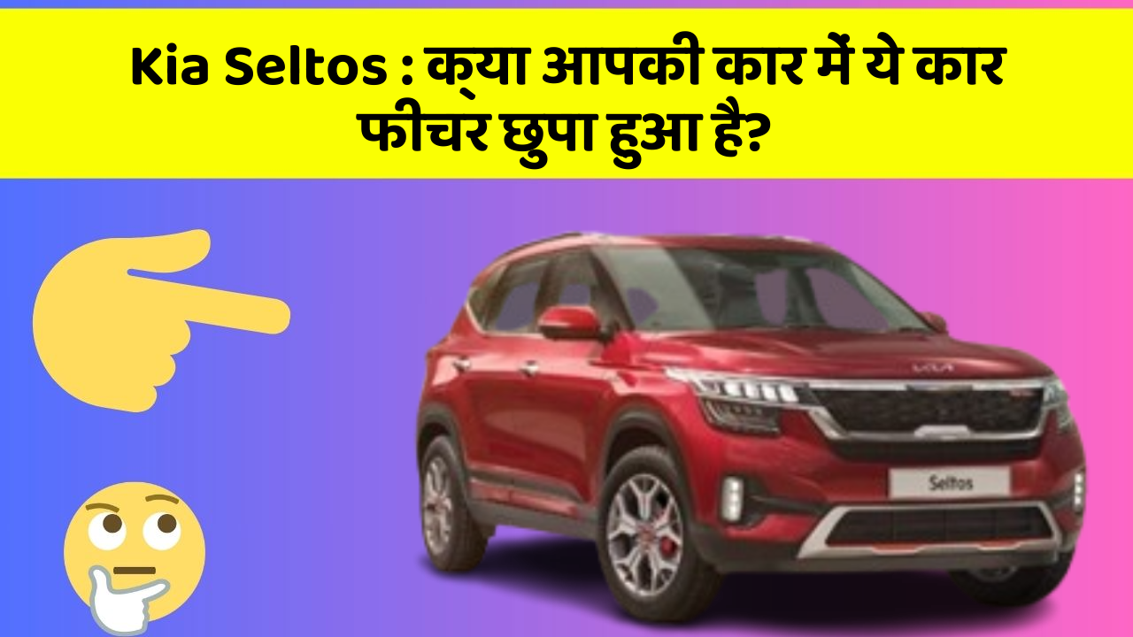 Kia Seltos : क्या आपकी कार में ये कार फीचर छुपा हुआ है?