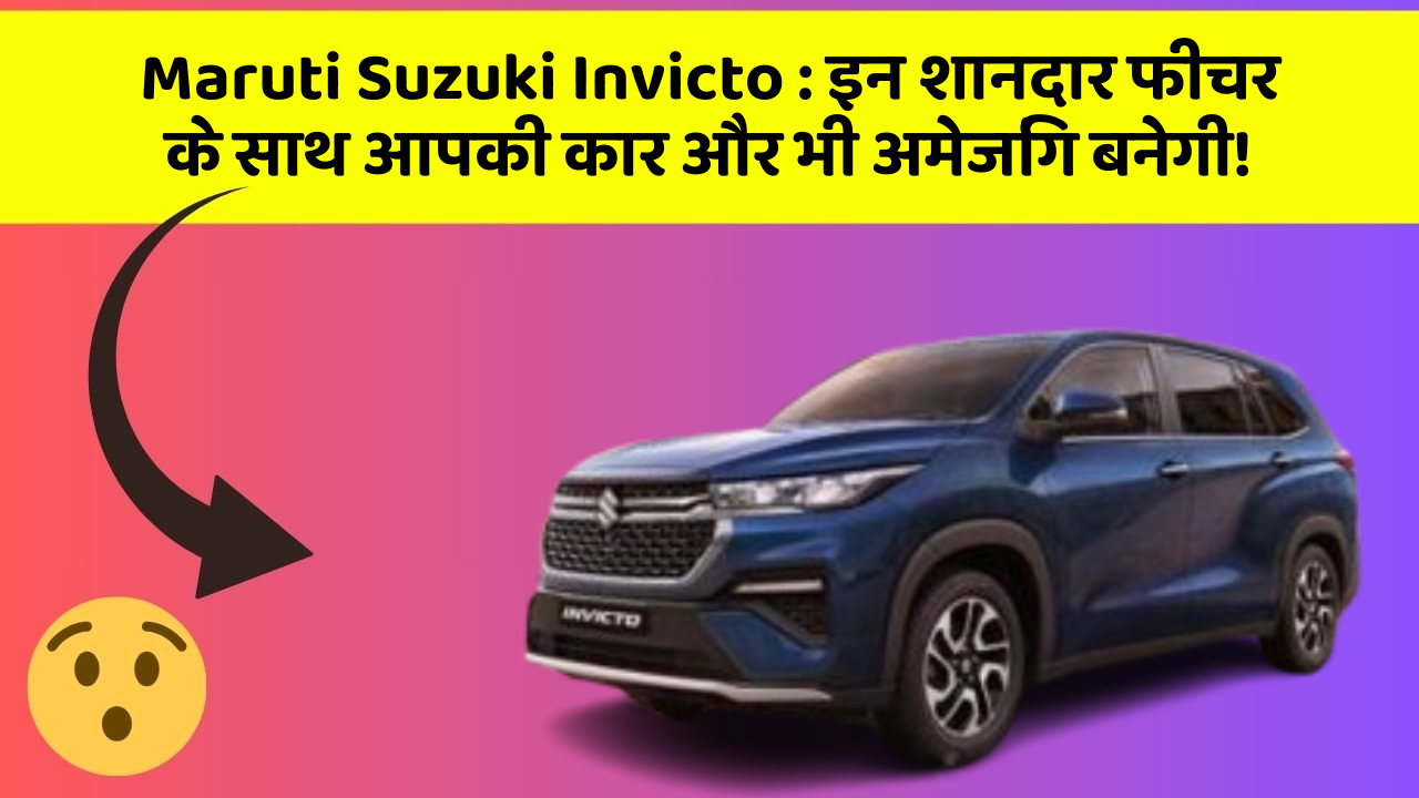 Maruti Suzuki Invicto : इन शानदार फीचर के साथ आपकी कार और भी अमेजिंग बनेगी!