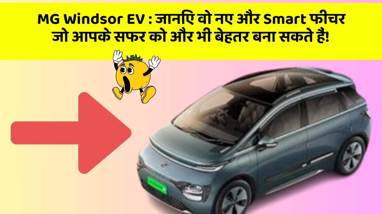 MG Windsor EV: जानिए वो नए और Smart फीचर जो आपके सफर को और भी बेहतर बना सकते हैं!