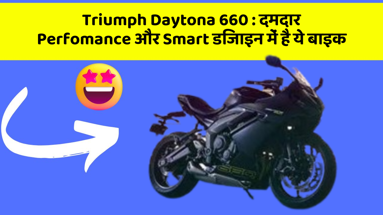 Triumph Daytona 660 : दमदार Perfomance और Smart डिजाइन में है ये बाइक