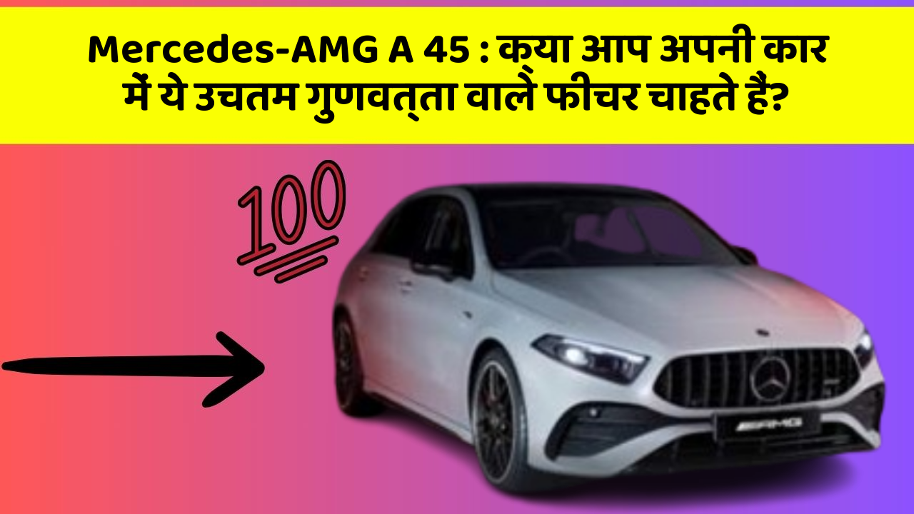 Mercedes-AMG A 45 : क्या आप अपनी कार में ये उचतम गुणवत्ता वाले फीचर चाहते हैं?
