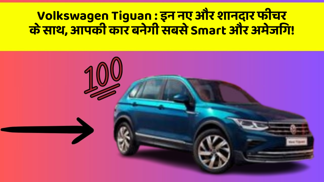 Volkswagen Tiguan : इन नए और शानदार फीचर के साथ, आपकी कार बनेगी सबसे Smart और अमेजिंग!